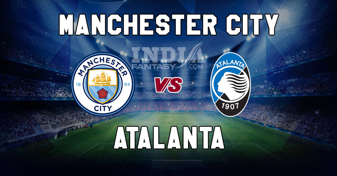 ATN vs MCI Dream11 Match Prediction | Champions League | Atalanta vs Manchester City, Fantasy Teams, Line-ups